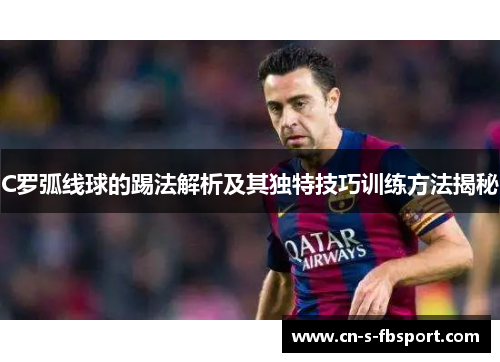 C罗弧线球的踢法解析及其独特技巧训练方法揭秘