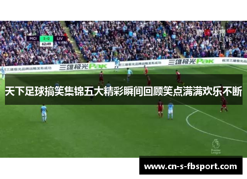 天下足球搞笑集锦五大精彩瞬间回顾笑点满满欢乐不断 天下足球搞笑集锦五大精彩瞬间回顾笑点满满欢乐不断