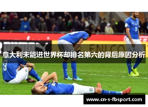 意大利未能进世界杯却排名第六的背后原因分析 意大利未能进世界杯却排名第六的背后原因分析