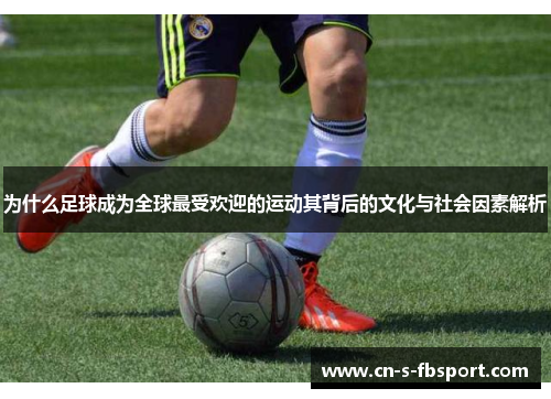 为什么足球成为全球最受欢迎的运动其背后的文化与社会因素解析