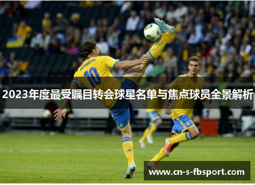2023年度最受瞩目转会球星名单与焦点球员全景解析