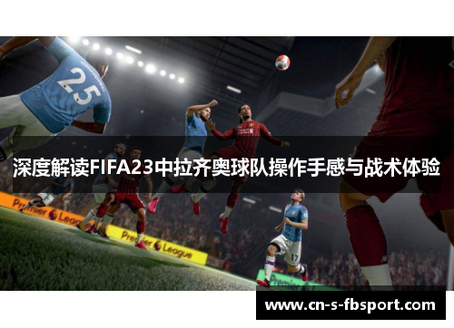 深度解读FIFA23中拉齐奥球队操作手感与战术体验 深度解读FIFA23中拉齐奥球队操作手感与战术体验