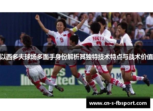 以西多夫球场多面手身份解析其独特技术特点与战术价值