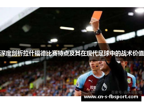 深度剖析拉什福德比赛特点及其在现代足球中的战术价值