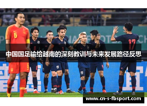 中国国足输给越南的深刻教训与未来发展路径反思 中国国足输给越南的深刻教训与未来发展路径反思