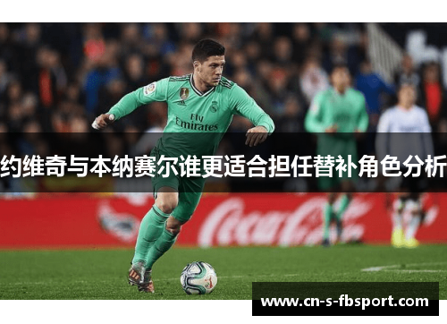 约维奇与本纳赛尔谁更适合担任替补角色分析