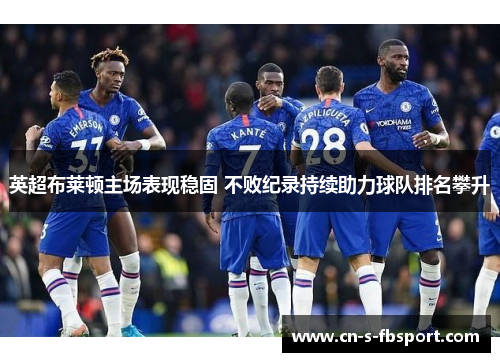 英超布莱顿主场表现稳固 不败纪录持续助力球队排名攀升 英超布莱顿主场表现稳固 不败纪录持续助力球队排名攀升