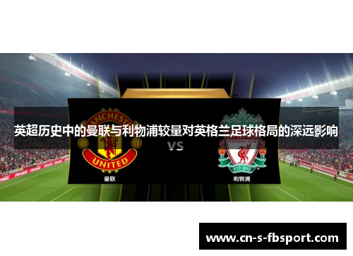 英超历史中的曼联与利物浦较量对英格兰足球格局的深远影响 英超历史中的曼联与利物浦较量对英格兰足球格局的深远影响