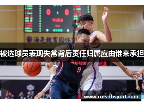 被选球员表现失常背后责任归属应由谁来承担