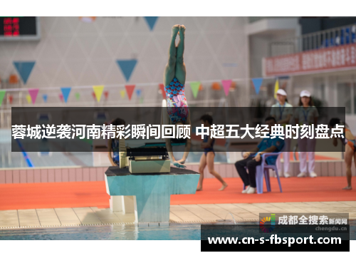 蓉城逆袭河南精彩瞬间回顾 中超五大经典时刻盘点 蓉城逆袭河南精彩瞬间回顾 中超五大经典时刻盘点