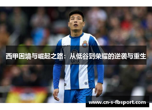 西甲困境与崛起之路:从低谷到荣耀的逆袭与重生 西甲困境与崛起之路:从低谷到荣耀的逆袭与重生