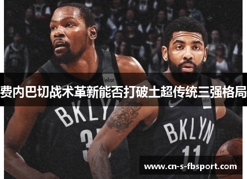 费内巴切战术革新能否打破土超传统三强格局 费内巴切战术革新能否打破土超传统三强格局