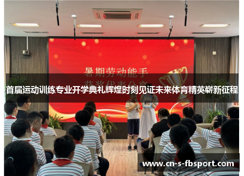 首届运动训练专业开学典礼辉煌时刻见证未来体育精英崭新征程