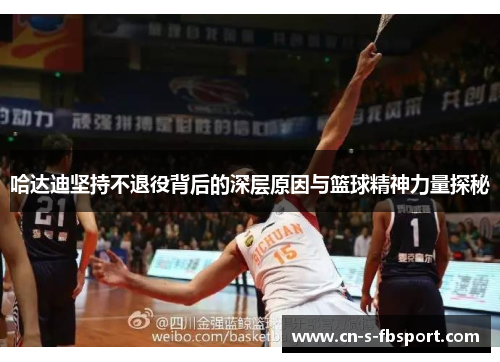 哈达迪坚持不退役背后的深层原因与篮球精神力量探秘