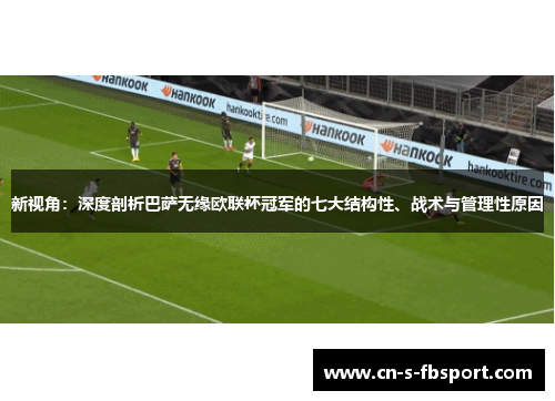 新视角：深度剖析巴萨无缘欧联杯冠军的七大结构性、战术与管理性原因