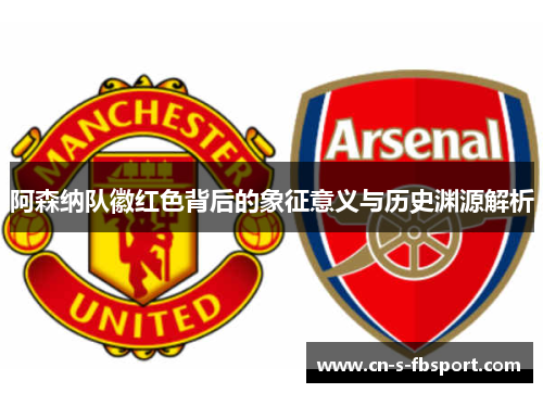 阿森纳队徽红色背后的象征意义与历史渊源解析 阿森纳队徽红色背后的象征意义与历史渊源解析