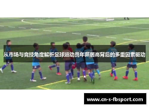 从市场与竞技角度解析足球运动员年薪居高背后的多重因素驱动