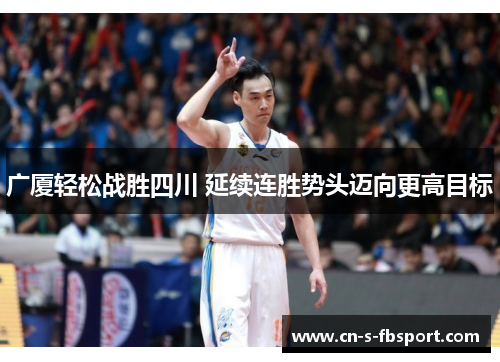 广厦轻松战胜四川 延续连胜势头迈向更高目标