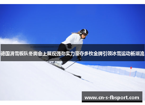 德国滑雪板队冬奥会上展现强劲实力豪夺多枚金牌引领冰雪运动新潮流 德国滑雪板队冬奥会上展现强劲实力豪夺多枚金牌引领冰雪运动新潮流