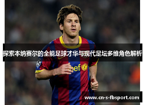 探索本纳赛尔的全能足球才华与现代足坛多维角色解析