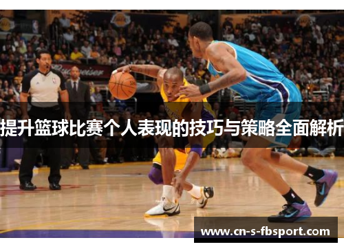 提升篮球比赛个人表现的技巧与策略全面解析