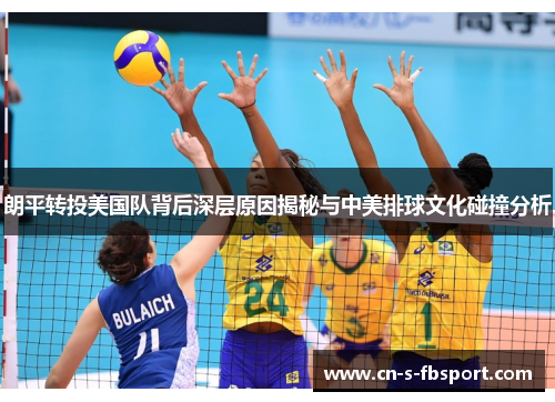 朗平转投美国队背后深层原因揭秘与中美排球文化碰撞分析