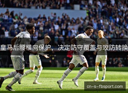 皇马后腰横向保护，决定防守覆盖与攻防转换